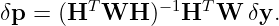          T     − 1  T
δp =  (H  WH   )  H  W  δy.

