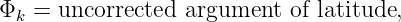 Φk  = uncorrected argument  of latitude,
