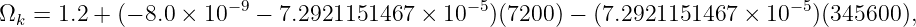                       −9                    − 5                            − 5
Ωk = 1.2 + (− 8.0 × 10   − 7.2921151467  × 10   )(7200 ) − (7.2921151467  × 10  )(345600 ),
