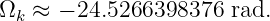 Ωk ≈ − 24.5266398376  rad.
