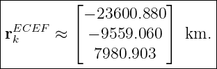 |----------------------------|
|         ⌊− 23600.880 ⌋     |
|ECEF     ⌈            ⌉     |
rk     ≈    − 9559.060   km. |
-------------7980.903---------
                                                                                         
                                                                                         
