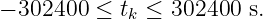 − 302400 ≤ tk ≤ 302400  s.
