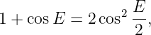 1 + cos E = 2 cos2 E-,
                   2
