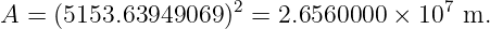                      2                 7
A =  (5153.63949069 ) = 2.6560000  × 10  m.
