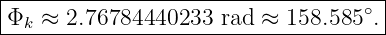 |------------------------------------|
|Φ  ≈ 2.76784440233  rad ≈  158.585∘.|
--k----------------------------------
