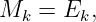 Mk  = Ek,
