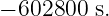 − 602800 s.
