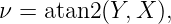 ν =  atan2(Y,X ),
