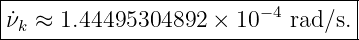 |----------------------------------|
|˙νk ≈ 1.44495304892  × 10− 4 rad∕s.|
-----------------------------------
