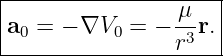 |--------------------|
|a =  − ∇V  =  − μ-r.|
--0--------0-----r3---

