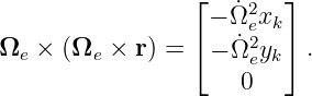                  ⌊− Ω˙2 x ⌋
                 ⌈    e2 k⌉
Ωe × (Ωe ×  r) =  − Ω˙eyk  .
                     0
