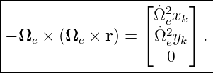|------------------⌊------⌋--|
|                    Ω˙2exk   |
|− Ωe × (Ωe ×  r) = ⌈ Ω˙2 y ⌉ .
|                      e k   |
-----------------------0-----|
