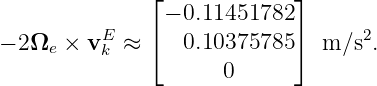                ⌊             ⌋
                − 0.11451782
− 2Ωe  × vEk ≈  ⌈  0.10375785 ⌉ m ∕s2.
                      0
