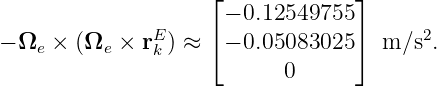                     ⌊             ⌋
                     − 0.12549755
− Ωe × (Ωe × rEk ) ≈ ⌈− 0.05083025 ⌉ m ∕s2.
                           0
