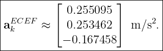 |---------⌊-----------⌋--------|
|            0.255095          |
|aECEF  ≈ ⌈  0.253462 ⌉  m ∕s2.|
| k                            |
------------−-0.167458----------|
