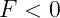 F < 0
