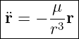 |----------|
|¨r = − μ-r |
-------r3--|
