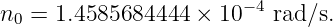                        −4
n0 = 1.4585684444 ×  10   rad∕s.

