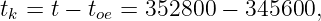 tk = t − toe = 352800 −  345600,
