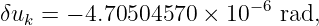 δuk =  − 4.70504570 × 10−6 rad,
