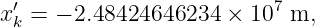  ′                        7
x k = − 2.48424646234  × 10  m,
