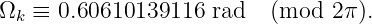 Ω  ≡ 0.60610139116  rad   (mod  2π).
 k
