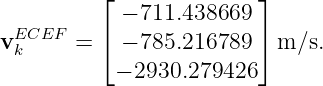           ⌊              ⌋
            − 711.438669
vEkCEF  =  ⌈ − 785.216789 ⌉ m ∕s.
           − 2930.279426
