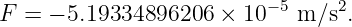 F = − 5.19334896206  × 10− 5 m ∕s2.
