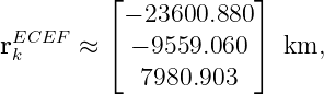           ⌊            ⌋
           − 23600.880
rEkCEF  ≈  ⌈ − 9559.060 ⌉ km,
             7980.903
