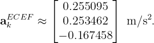          ⌊           ⌋
            0.255095
aECEF  ≈ ⌈  0.253462 ⌉  m ∕s2.
 k
           − 0.167458
