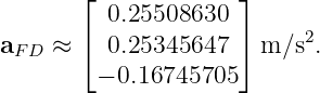        ⌊  0.25508630 ⌋
       ⌈             ⌉     2
aF D ≈    0.25345647   m ∕s .
         − 0.16745705
