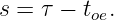 s = τ − toe.
