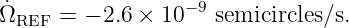 ˙                 −9
ΩREF =  − 2.6 × 10   semicircles/s.
