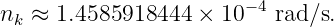                        −4
nk ≈ 1.4585918444 ×  10   rad∕s.
