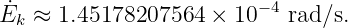 E˙ ≈  1.45178207564  × 10 −4 rad ∕s.
  k
