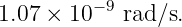 1.07 × 10 −9 rad∕s.
