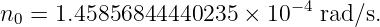                             −4
n0 =  1.45856844440235   × 10   rad∕s.
