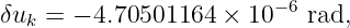                         −6
δuk =  − 4.70501164 × 10   rad,
