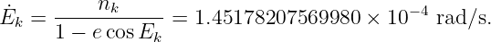           n
E˙k =  ------k-----= 1.45178207569980  × 10 −4 rad ∕s.
      1 − ecosEk
