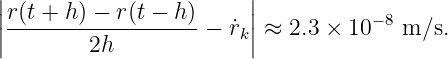 |                       |
|r(t + h ) − r (t − h)   |
||-------------------− r˙k|| ≈ 2.3 × 10−8 m ∕s.
         2h
