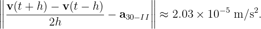 ∥                            ∥
∥∥ v(t +-h) −-v-(t −-h-)− a   ∥∥ ≈  2.03 × 10 −5 m∕s2.
∥         2h             30− II∥
