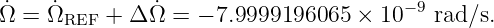 ˙    ˙         ˙                       −9
Ω =  ΩREF + Δ Ω =  − 7.9999196065  × 10   rad ∕s.
