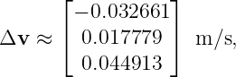       ⌊           ⌋
        − 0.032661
Δv  ≈ ⌈  0.017779  ⌉  m ∕s,
         0.044913
