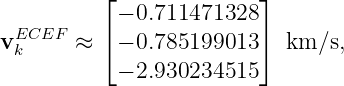           ⌊              ⌋
           − 0.711471328
vECEF  ≈  ⌈− 0.785199013 ⌉ km ∕s,
 k
           − 2.930234515
