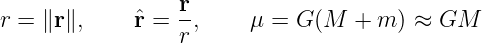 r = ∥r∥,    ˆr =  r,    μ =  G (M  +  m ) ≈ GM
                 r
