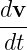 dv
---
dt
