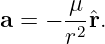       μ
a = − -2ˆr.
      r
