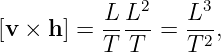               2     3
[v × h] = L-L--=  L--,
          T T     T 2
