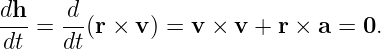 dh- = -d (r × v ) = v × v + r × a = 0.
 dt   dt
