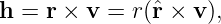 h = r × v =  r(ˆr × v ),
